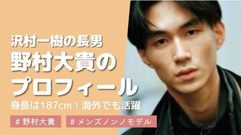 沢村一樹の長男は野村大貴 身長などプロフィールとモデル経歴まとめ New Picky