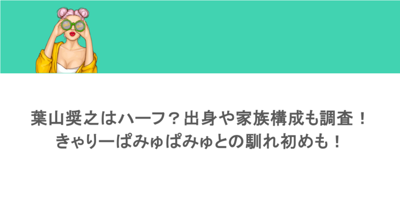葉山奨之はハーフ?出身や家族構成も調査!きゃりーぱみゅぱみゅとの馴れ初めも!