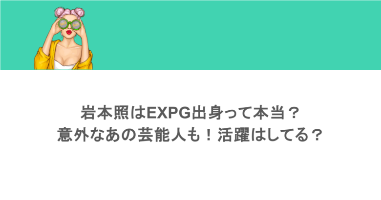 岩本照はEXPG出身って本当?意外なあの芸能人も!活躍はしてる?