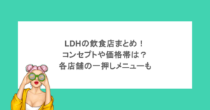 LDHの飲食店まとめ!コンセプトや価格帯は?各店舗の一押しメニューも