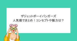 ザジェットボーイバンガーズを人気順でまとめ!コンセプトや魅力は?