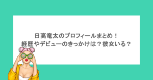 日高竜太のプロフィールまとめ！経歴やデビューのきっかけは？彼女いる？