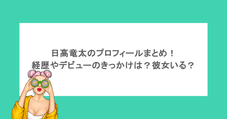 日高竜太のプロフィールまとめ！経歴やデビューのきっかけは？彼女いる？