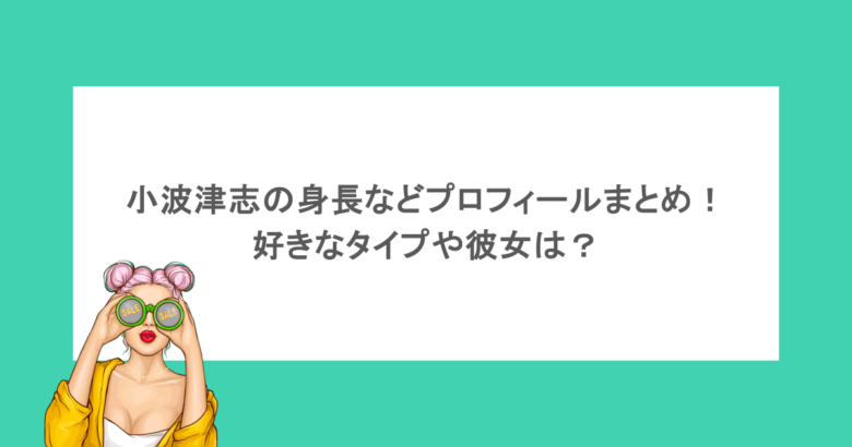 小波津志の身長などプロフィールまとめ!好きなタイプや彼女は?