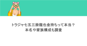 トラジャ七五三掛龍也金持ちって本当?本名や家族構成も調査